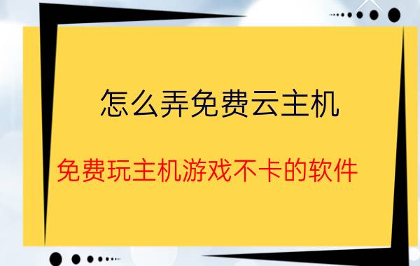 怎么弄免费云主机 免费玩主机游戏不卡的软件？